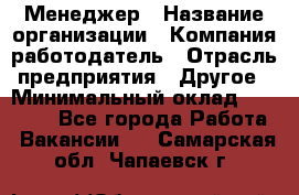 Менеджер › Название организации ­ Компания-работодатель › Отрасль предприятия ­ Другое › Минимальный оклад ­ 20 000 - Все города Работа » Вакансии   . Самарская обл.,Чапаевск г.